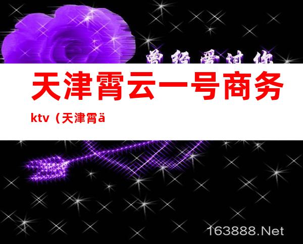 天津霄云一号商务ktv(天津霄云一号怎么样)