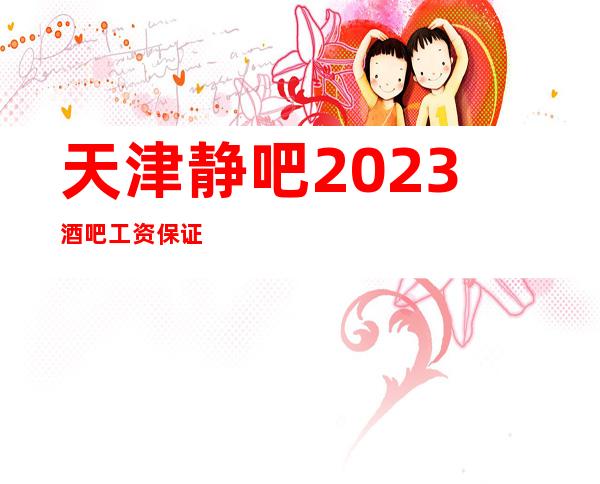天津静吧2023酒吧工资保证