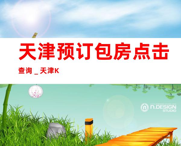 天津预订包房点击查询＿天津KTV包厢预订信息