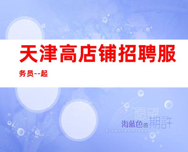 天津高店铺招聘服务员--起