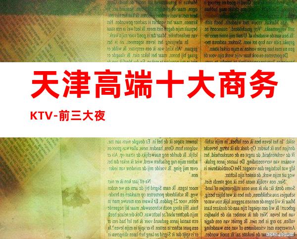 天津高端十大商务KTV-前三大夜场消费介绍