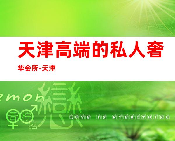 天津高端的私人奢华会所-天津霄云一号怎么样?