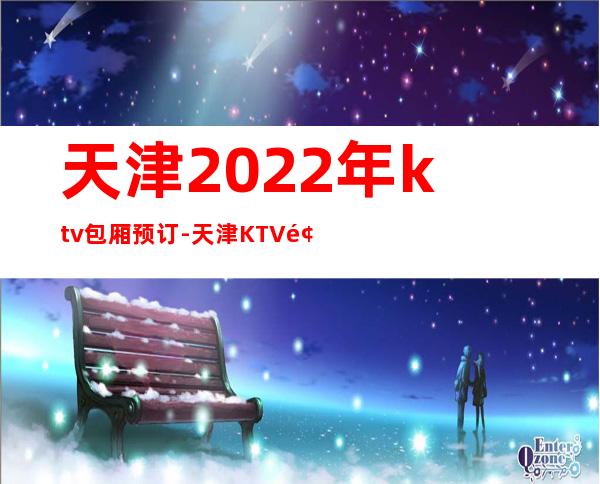 天津2022年ktv包厢预订-天津KTV预定马上咨询