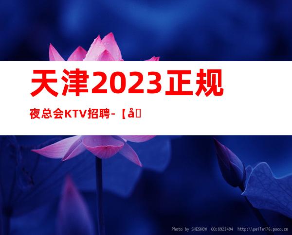 天津2023正规夜总会KTV招聘-【场直招服务员】