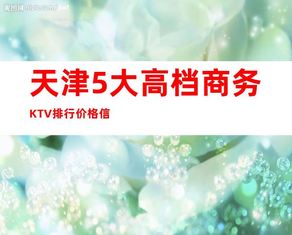 天津5大高档商务KTV排行价格信息详情一览
