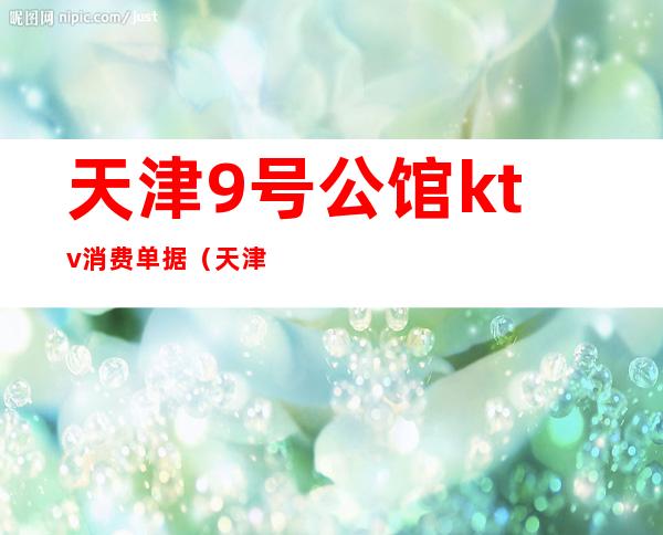 天津9号公馆ktv消费单据(天津首座ktv)