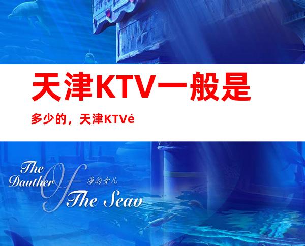 天津KTV一般是多少的，天津KTV酒水包厢怎么消费？