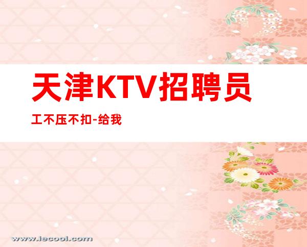 天津KTV招聘员工不压不扣-给我一份信任