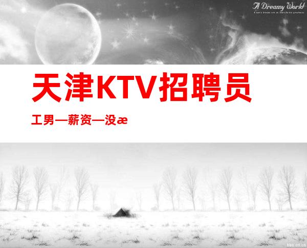 天津KTV招聘员工男—薪资—没有等待来的辉煌