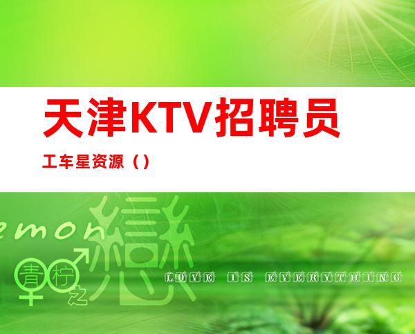 天津KTV招聘员工=车=星=资源（ ）