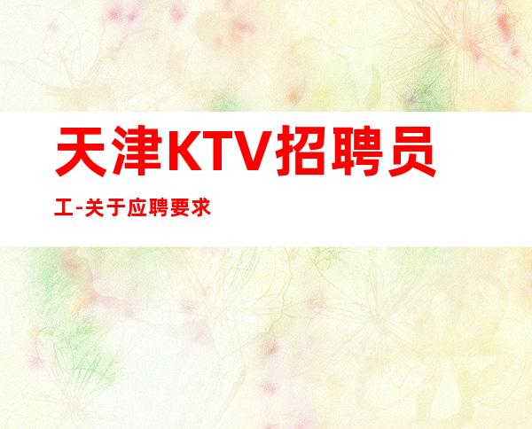 天津KTV招聘员工-关于应聘要求豪华夜总会工资