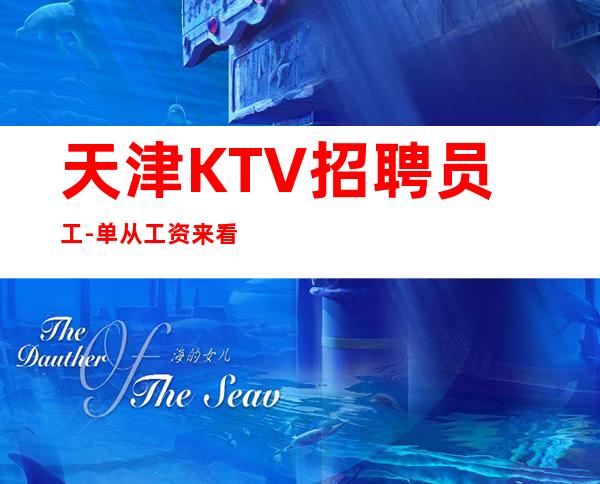 天津KTV招聘员工-单从工资来看生意稳定夜总会兼职优选