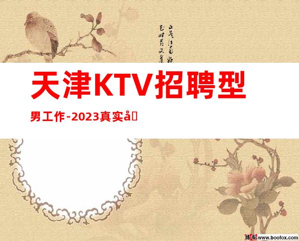 天津KTV招聘型男工作-2023真实场子直招服务员少爷