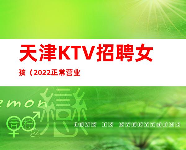 天津KTV招聘女孩（2022正常营业火力全开）日结1500起