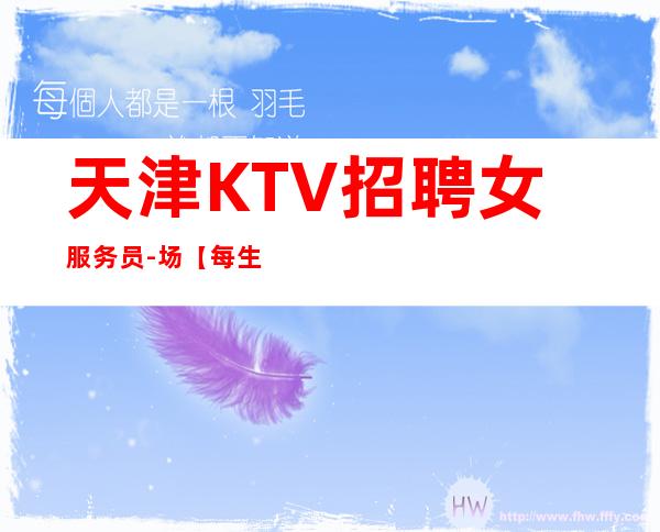 天津KTV招聘女服务员-场【每生意稳定天天二班】