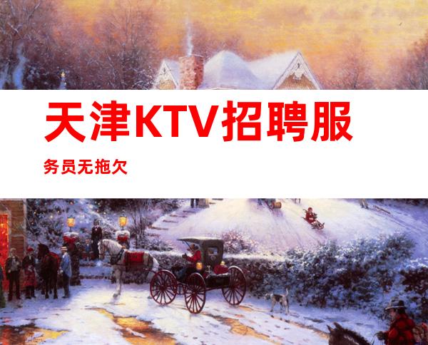 天津KTV招聘服务员无拖欠
