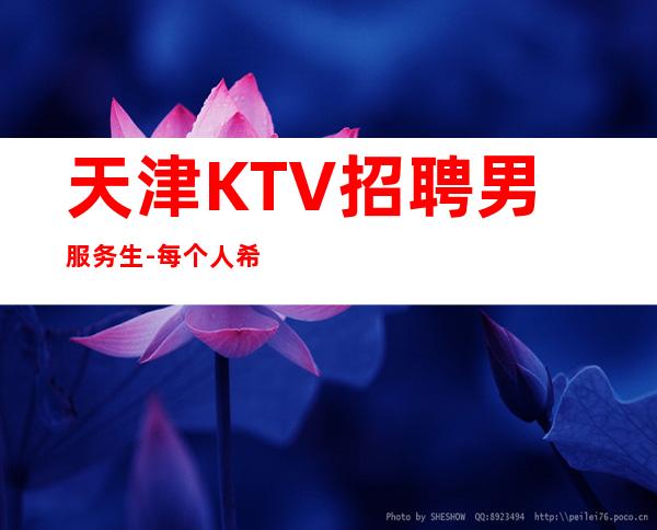 天津KTV招聘男服务生-每个人希望通过自己的努力去决定生活