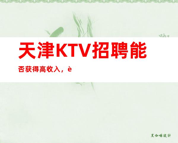 天津KTV招聘能否获得高收入,要考虑以下几