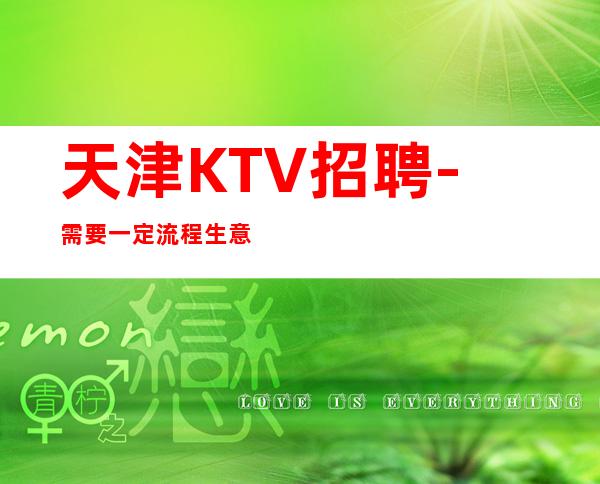 天津KTV招聘-需要一定流程生意好夜总会轮台制度