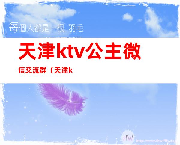 天津ktv公主微信交流群(天津ktv有公主)