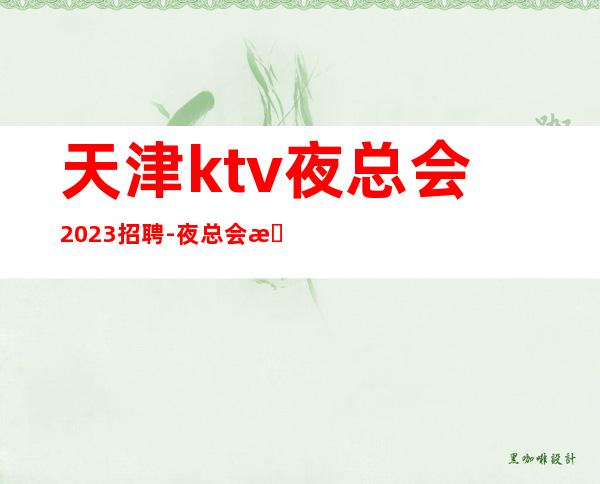 天津ktv夜总会2023招聘-夜总会招聘20起服务员