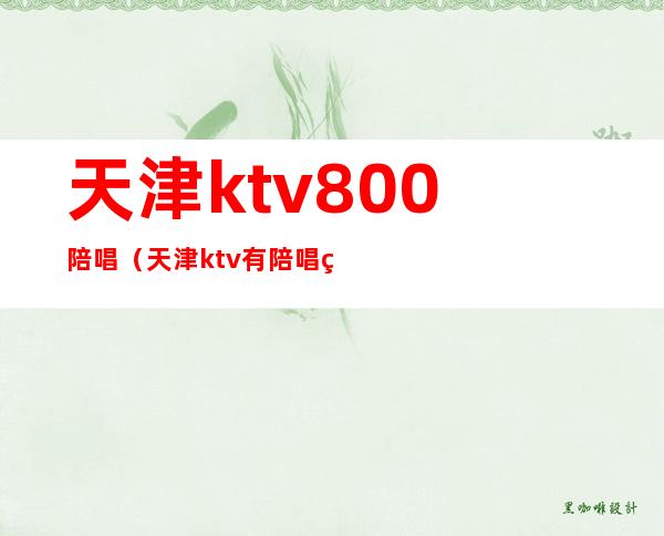 天津ktv800陪唱（天津ktv有陪唱的）