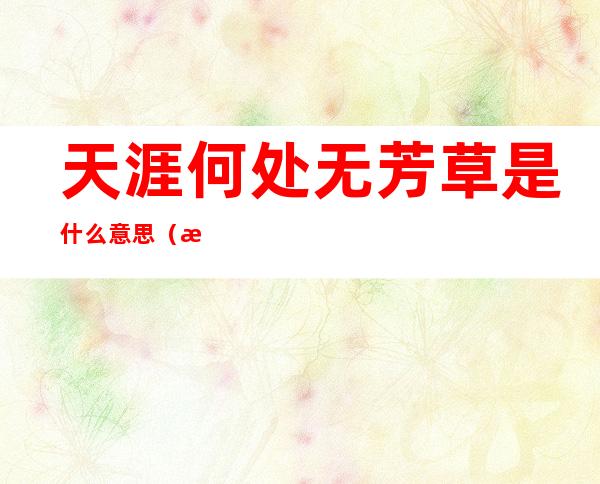 天涯何处无芳草是什么意思(枝上柳绵吹又少天涯何处无芳草是什么意思)
