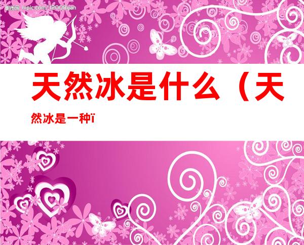 天然冰是什么（天然冰是一种）