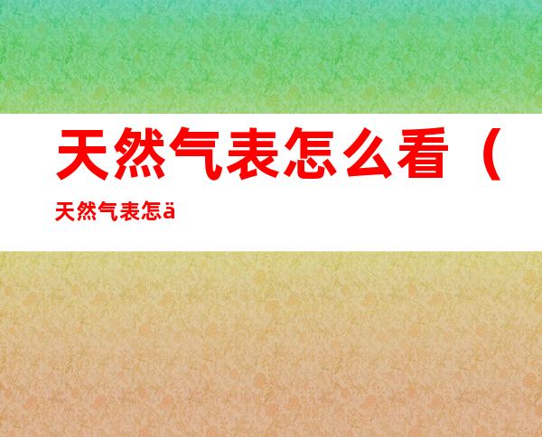 天然气表怎么看(天然气表怎么看1.6还是2.5)