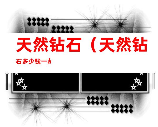 天然钻石(天然钻石多少钱一克)
