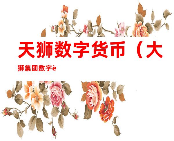 天狮数字货币(大狮集团数字货币)