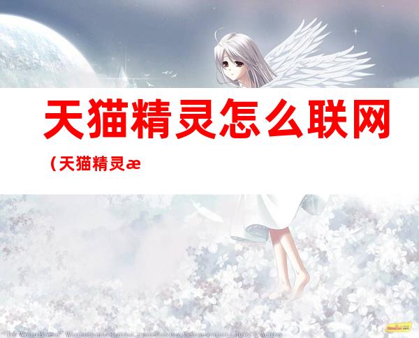 天猫精灵怎么联网(天猫精灵怎么联网连不上)