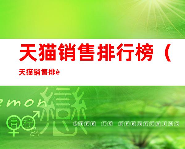 天猫销售排行榜(天猫销售排行榜前十名)