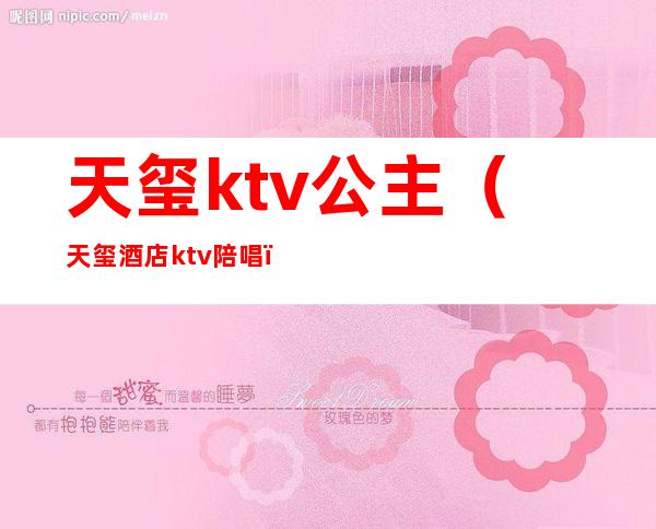 天玺ktv公主(天玺酒店ktv陪唱)