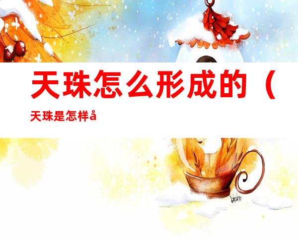 天珠怎么形成的（天珠是怎样形成的）