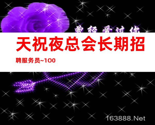 天祝夜总会长期招聘服务员~1O0O和12日工资~无需费用