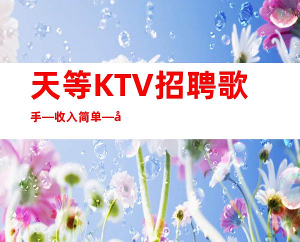 天等KTV招聘歌手—收入简单—坚持奋斗