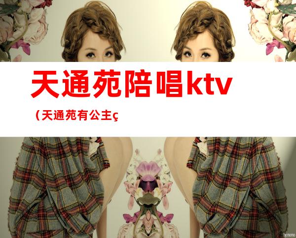 天通苑陪唱ktv(天通苑有公主的KTV)
