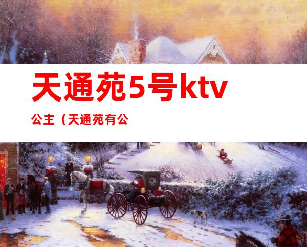 天通苑5号ktv公主(天通苑有公主的KTV)