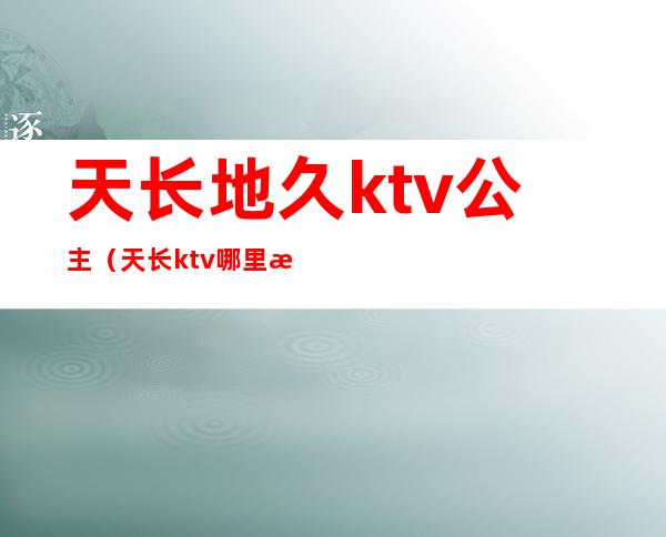 天长地久ktv公主(天长ktv哪里有公主)