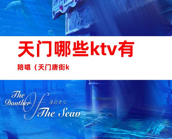 天门哪些ktv有陪唱(天门唐街ktv陪唱)
