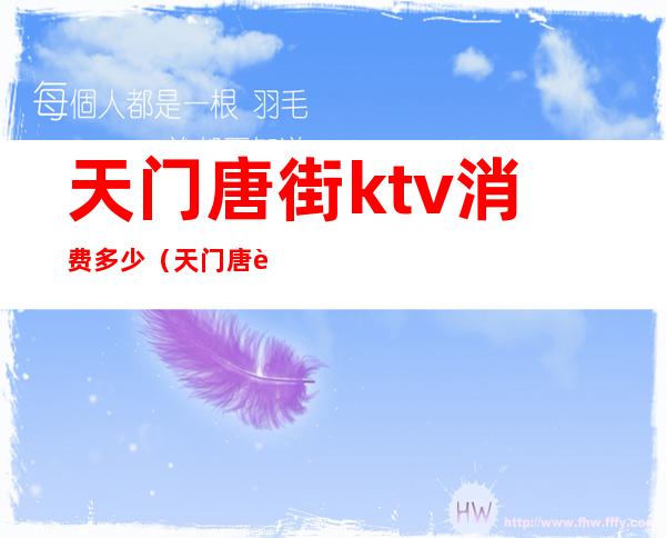天门唐街ktv消费多少(天门唐街ktv消费多少)