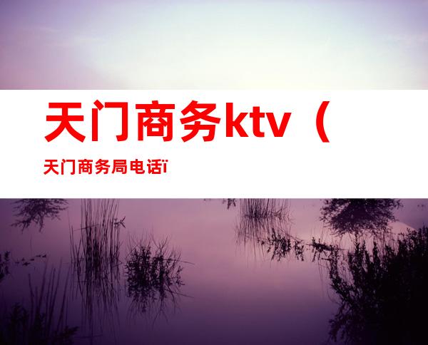 天门商务ktv(天门商务局电话)