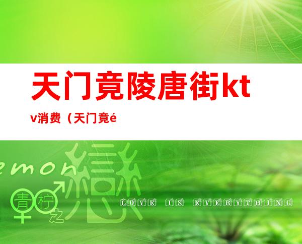 天门竟陵唐街ktv消费（天门竟陵唐街ktv消费高吗）