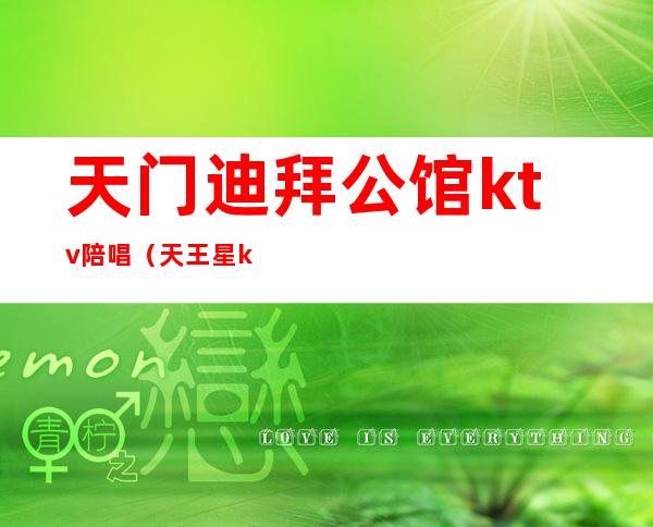 天门迪拜公馆ktv陪唱(天王星ktv迪厅门票)