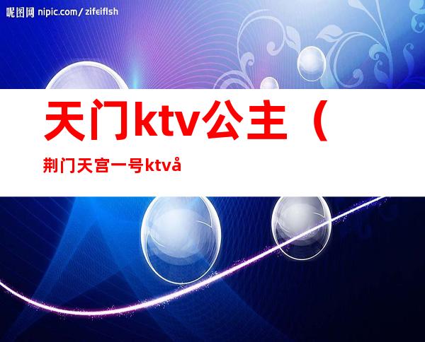 天门ktv公主(荆门天宫一号ktv公主)