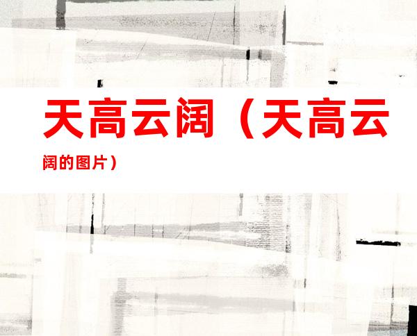 天高云阔(天高云阔的图片)