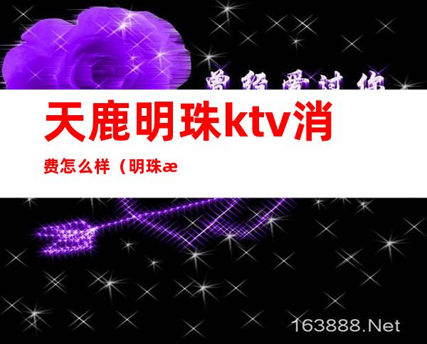 天鹿明珠ktv消费怎么样（明珠歌都KTV）