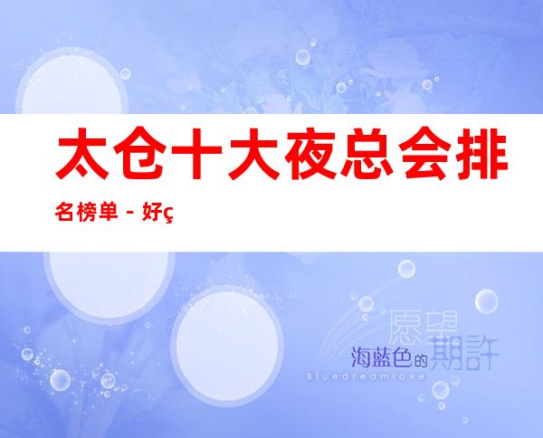 太仓十大夜总会排名榜单-好玩的夜总会档次消费预定