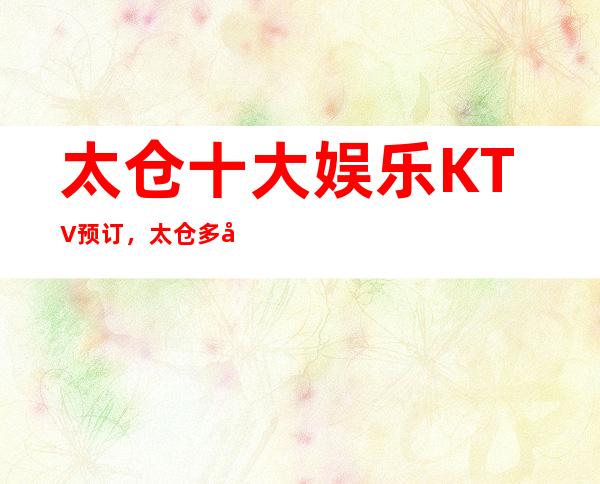 太仓十大娱乐KTV预订，太仓多彩夜生活等你体验